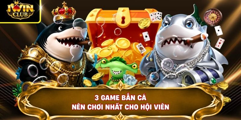 3 game bắn cá nên chơi nhất cho hội viên