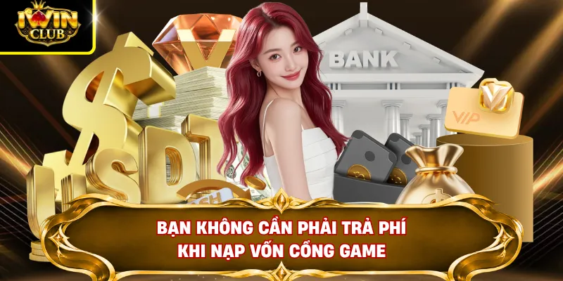 Nạp Tiền IWINCLUB 3 Bạn không cần phải trả phí khi nạp vốn cổng game