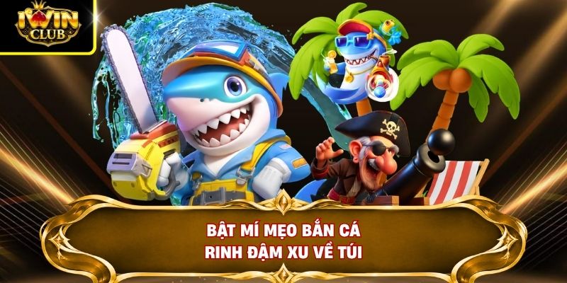 Bật mí mẹo bắn cá rinh đậm xu về túi