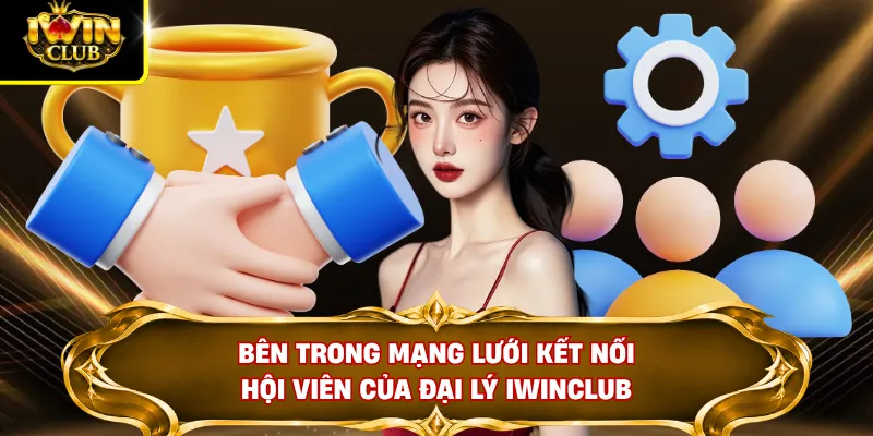 Đại Lý IWINCLUB 1 Bên trong mạng lưới kết nối hội viên của đại lý IWINCLUB