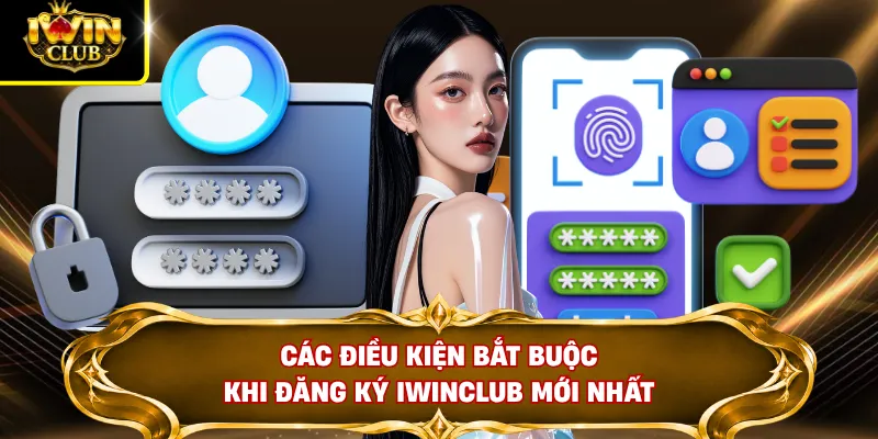 Các điều kiện bắt buộc khi đăng ký IWINCLUB mới nhất