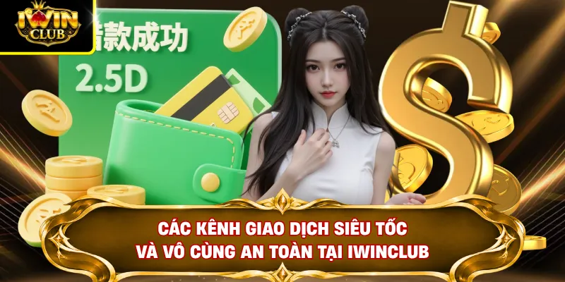 Các kênh giao dịch siêu tốc và vô cùng an toàn tại IWINCLUB