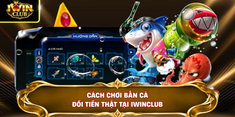 Cách chơi bắn cá đổi tiền thật tại IWINCLUB
