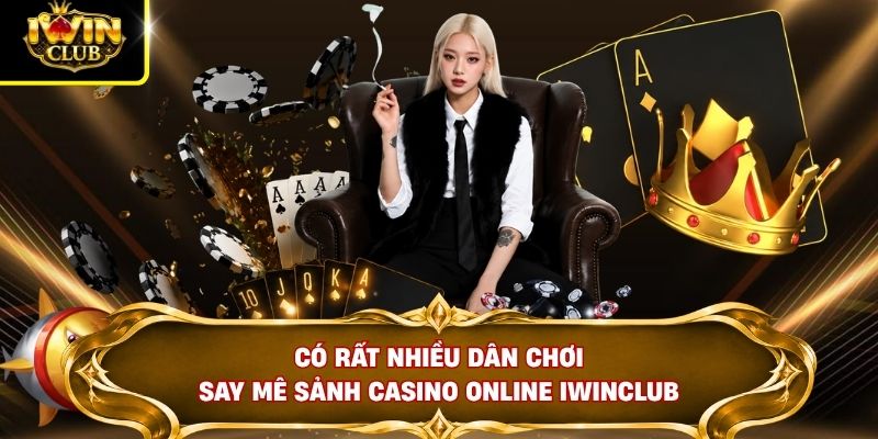 Có rất nhiều dân chơi say mê sảnh casino online IWINCLUB