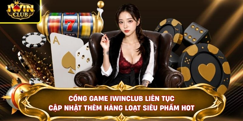 Cổng game IWINCLUB liên tục cập nhật thêm hàng loạt siêu phẩm hot