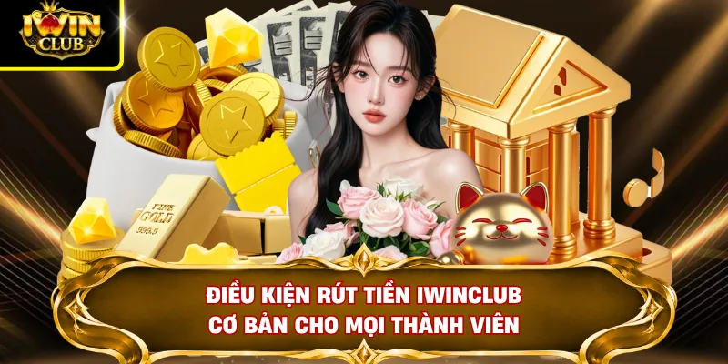 Điều kiện rút tiền IWINCLUB cơ bản cho mọi thành viên