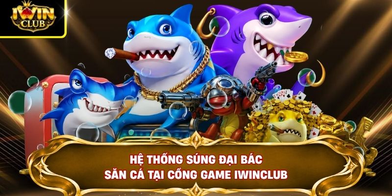Hệ thống súng đại bác săn cá tại cổng game IWINCLUB
