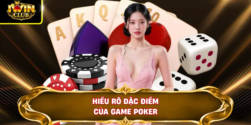 Hướng Dẫn Luật Chơi Poker Cơ Bản Chuẩn Xác Cho Tân Thủ 2 Hiểu rõ đặc điểm của game Poker