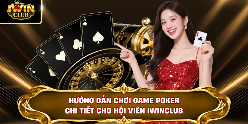 Hướng Dẫn Luật Chơi Poker Cơ Bản Chuẩn Xác Cho Tân Thủ 3 Hướng dẫn chơi game Poker chi tiết cho hội viên IWINCLUB
