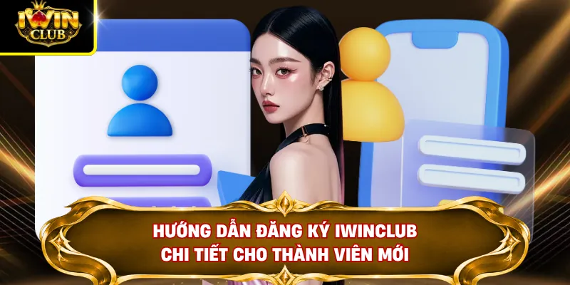 Hướng dẫn đăng ký IWINCLUB chi tiết cho thành viên mới