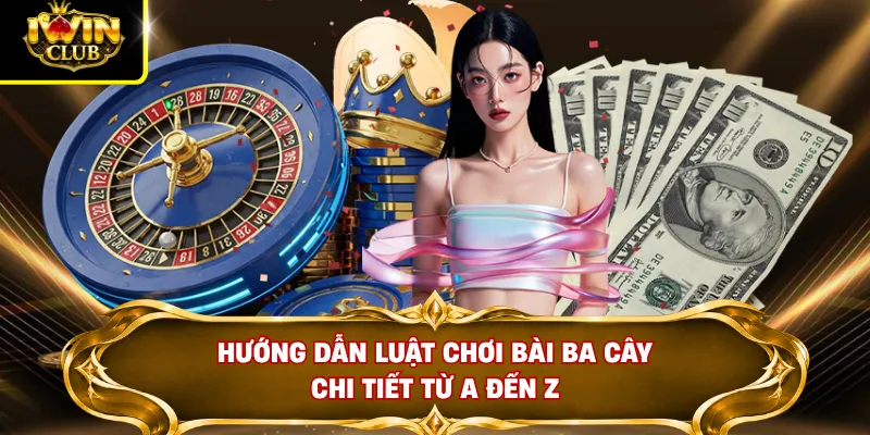 Hướng dẫn luật chơi bài ba cây chi tiết từ A đến Z