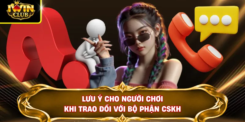 Liên Hệ IWINCLUB 3 Lưu ý cho người chơi khi trao đổi với bộ phận CSKH