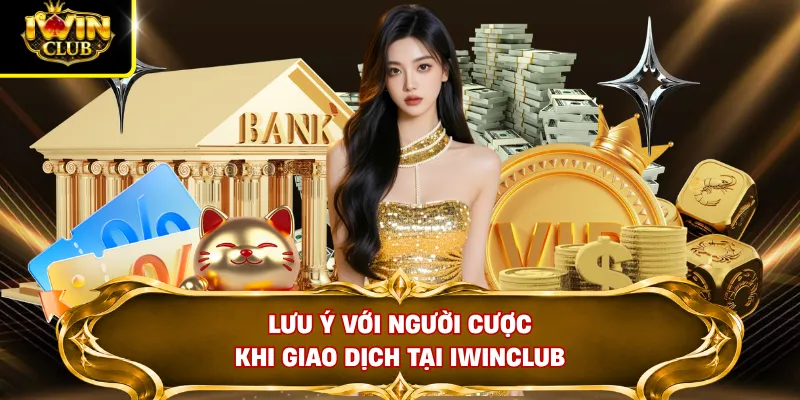 Nạp Tiền IWINCLUB 2 Lưu ý với người cược khi giao dịch tại Iwinclub