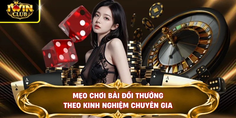 Mẹo chơi bài đổi thưởng theo kinh nghiệm chuyên gia