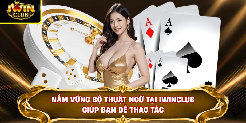 Nắm vững bộ thuật ngữ tại IWINCLUB giúp bạn dễ thao tác