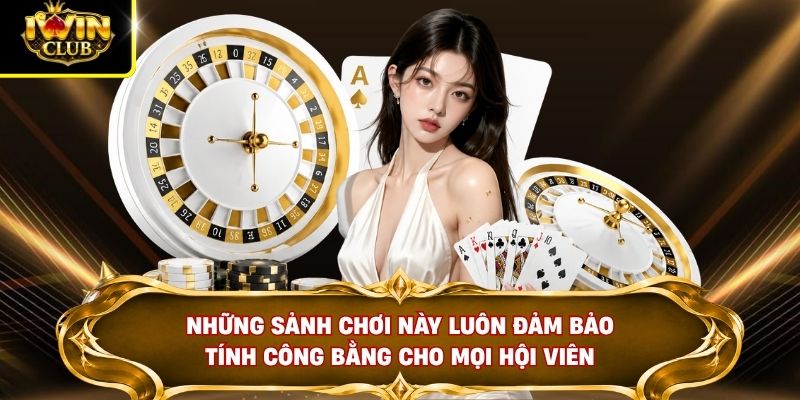 Những sảnh chơi này luôn đảm bảo tính công bằng cho mọi hội viên