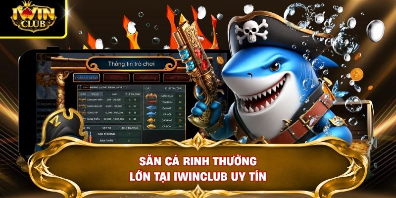 Săn cá rinh thưởng lớn tại IWINCLUB uy tín