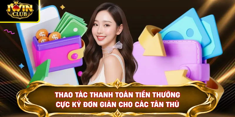 Thao tác thanh toán tiền thưởng cực kỳ đơn giản cho các tân thủ