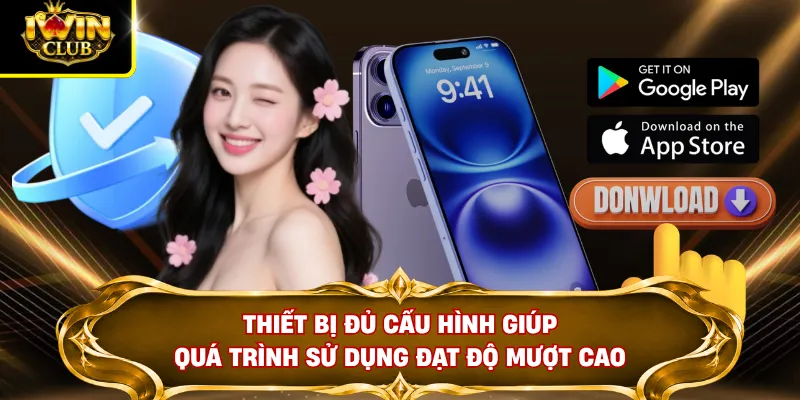 Tải App IWINCLUB 3 Thiết bị đủ cấu hình giúp quá trình sử dụng đạt độ mượt cao