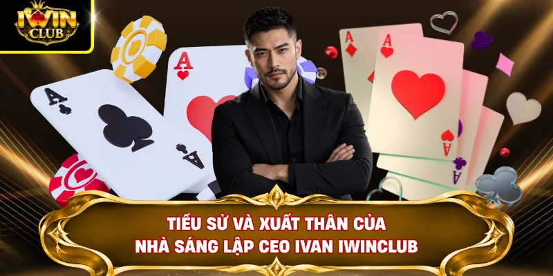 CEO Ivan IWINCLUB 1 Tiểu sử và xuất thân của nhà sáng lập CEO Ivan IWINCLUB