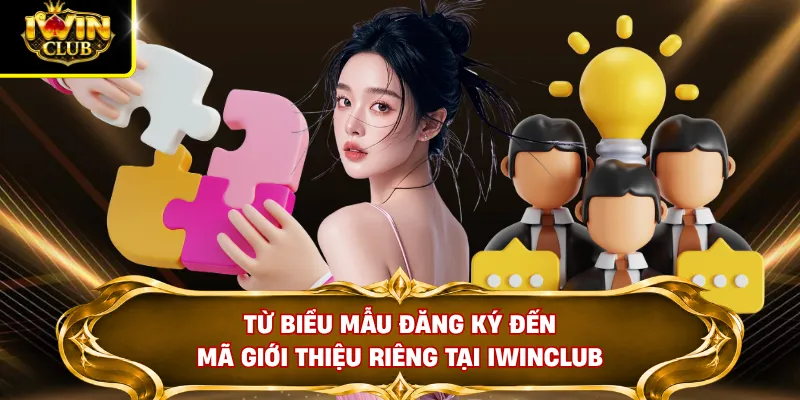 Đại Lý IWINCLUB 3 Từ biểu mẫu đăng ký đến mã giới thiệu riêng tại IWINCLUB