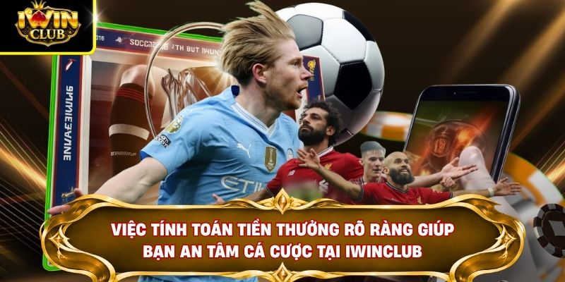 Việc tính toán tiền thưởng rõ ràng giúp bạn an tâm cá cược tại IWINCLUB